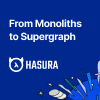 From Monolith to Supergrap - Sponsored by Hasura